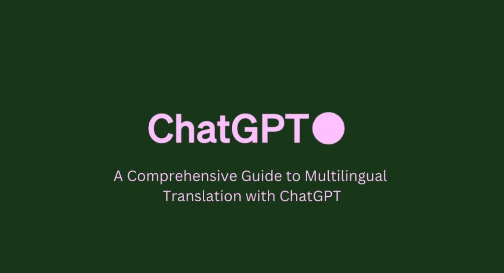 Unveiling the Potential of OpenAI’s ChatGPT: A Comprehensive Guide to Multilingual Translation with AI