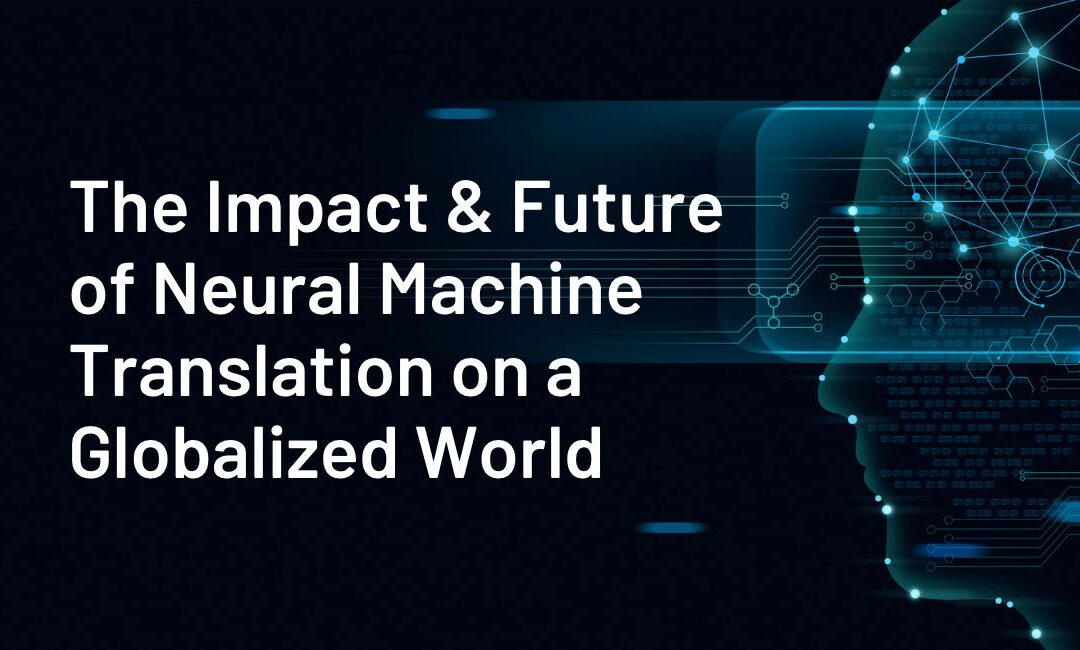 The Impact & Future of Neural Machine Translation on a Globalized World