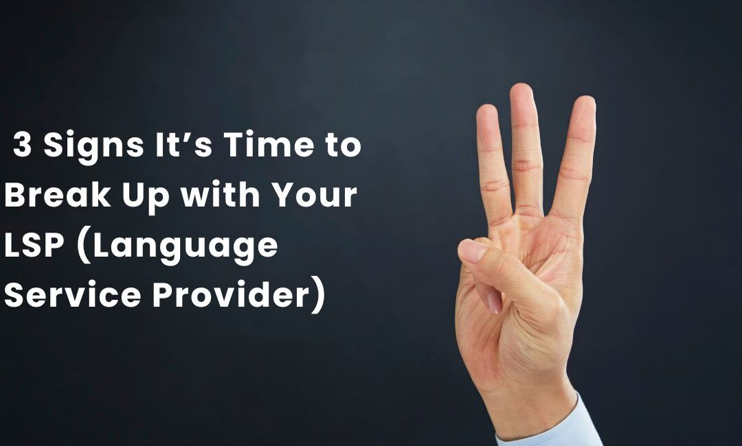 3 Signs It’s Time to Break Up with Your LSP (Language Service Provider)
